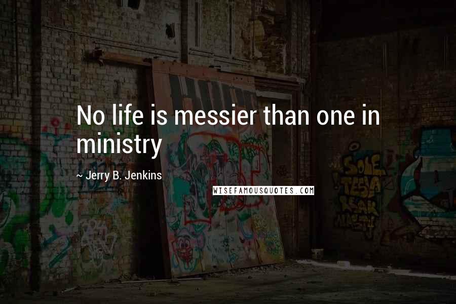 Jerry B. Jenkins Quotes: No life is messier than one in ministry
