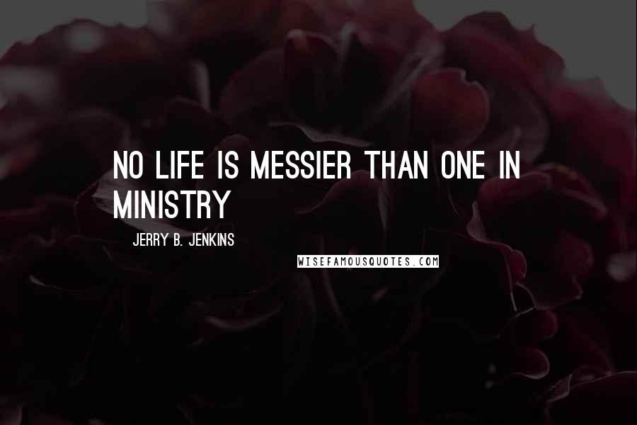 Jerry B. Jenkins Quotes: No life is messier than one in ministry