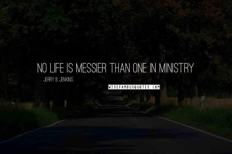 Jerry B. Jenkins Quotes: No life is messier than one in ministry