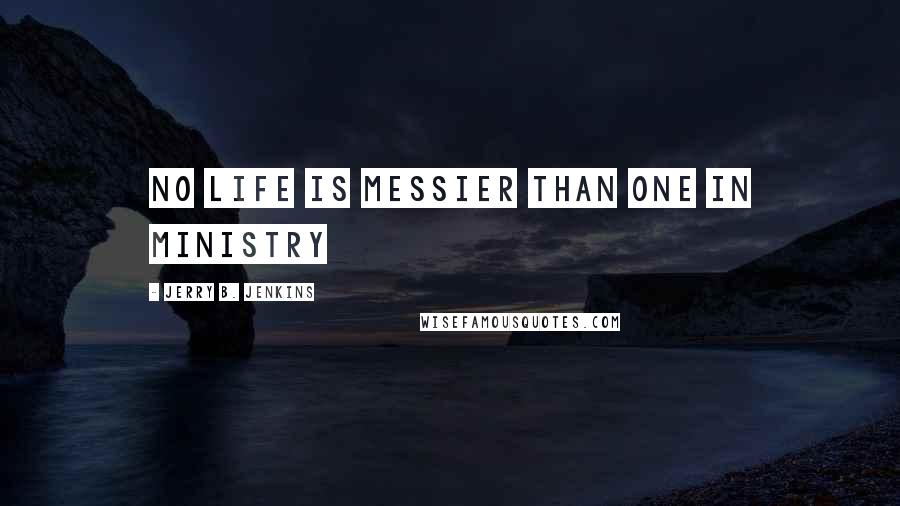 Jerry B. Jenkins Quotes: No life is messier than one in ministry