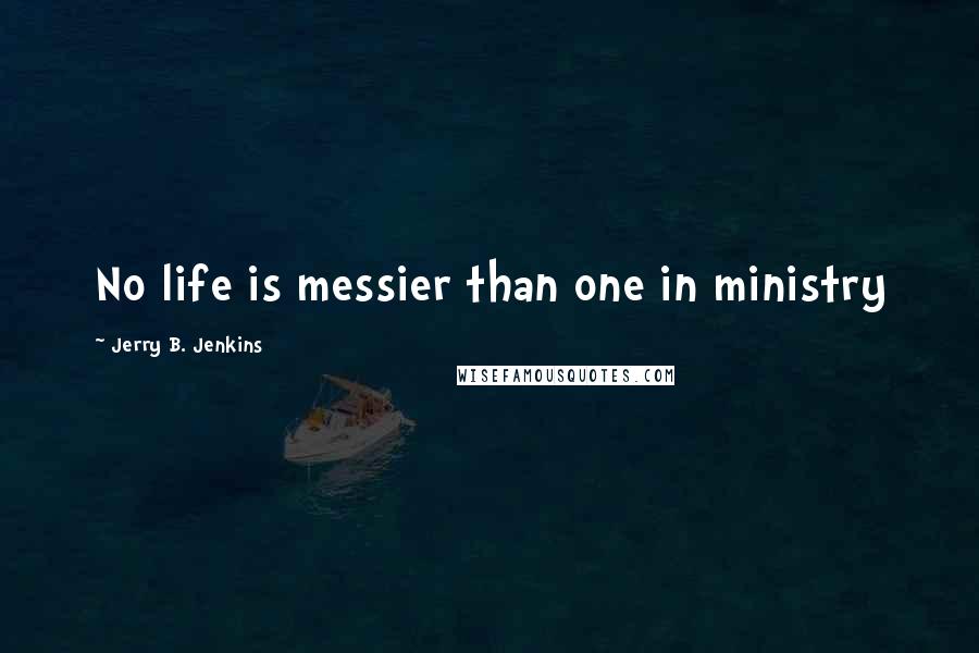 Jerry B. Jenkins Quotes: No life is messier than one in ministry