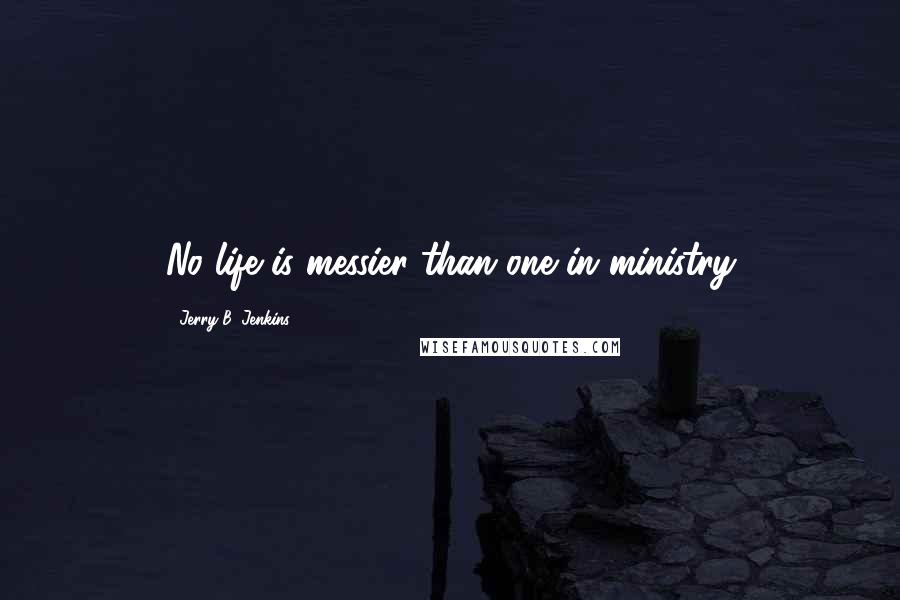Jerry B. Jenkins Quotes: No life is messier than one in ministry