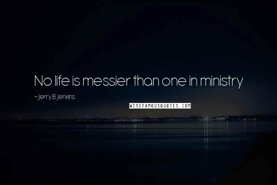 Jerry B. Jenkins Quotes: No life is messier than one in ministry