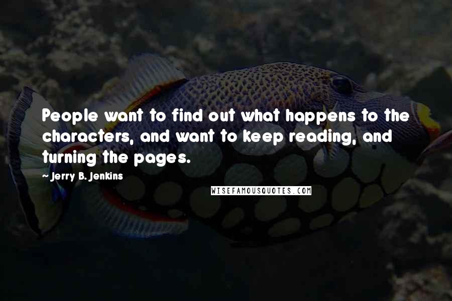 Jerry B. Jenkins Quotes: People want to find out what happens to the characters, and want to keep reading, and turning the pages.