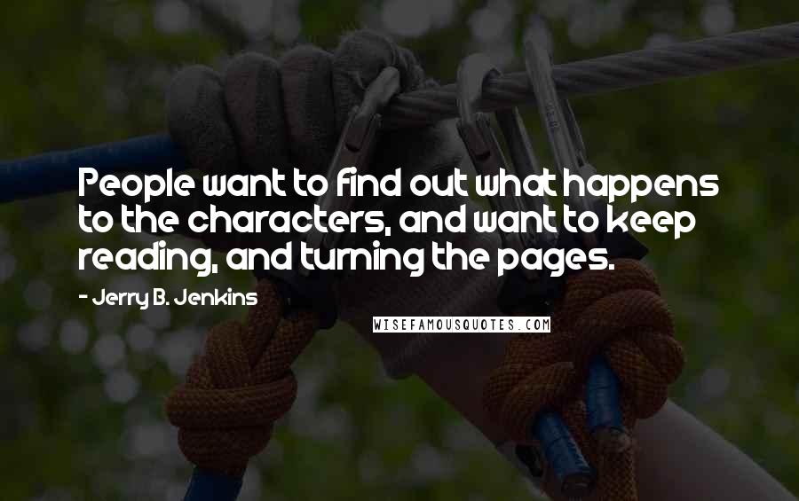 Jerry B. Jenkins Quotes: People want to find out what happens to the characters, and want to keep reading, and turning the pages.