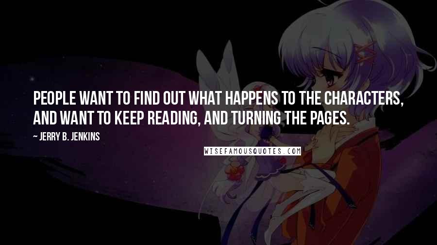 Jerry B. Jenkins Quotes: People want to find out what happens to the characters, and want to keep reading, and turning the pages.