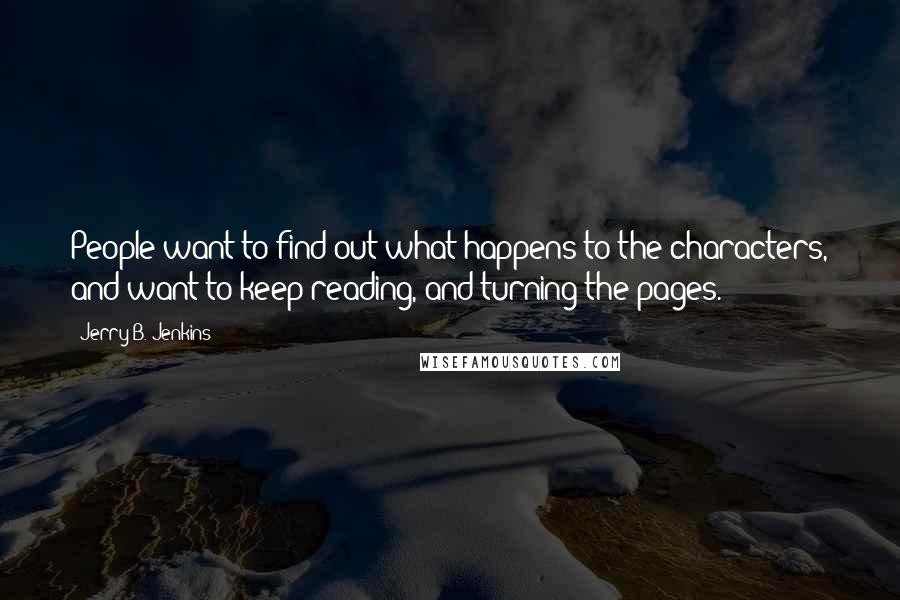 Jerry B. Jenkins Quotes: People want to find out what happens to the characters, and want to keep reading, and turning the pages.