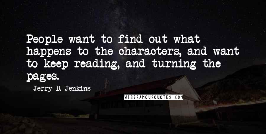 Jerry B. Jenkins Quotes: People want to find out what happens to the characters, and want to keep reading, and turning the pages.