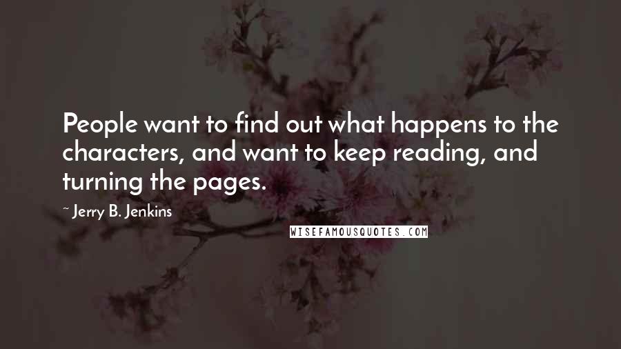 Jerry B. Jenkins Quotes: People want to find out what happens to the characters, and want to keep reading, and turning the pages.