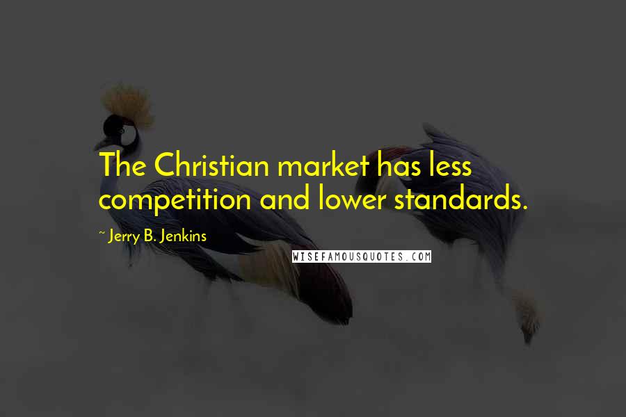 Jerry B. Jenkins Quotes: The Christian market has less competition and lower standards.