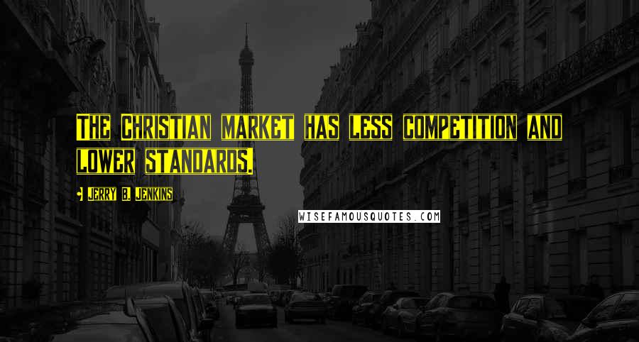 Jerry B. Jenkins Quotes: The Christian market has less competition and lower standards.