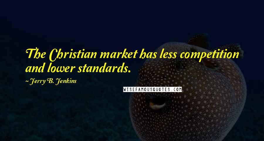 Jerry B. Jenkins Quotes: The Christian market has less competition and lower standards.