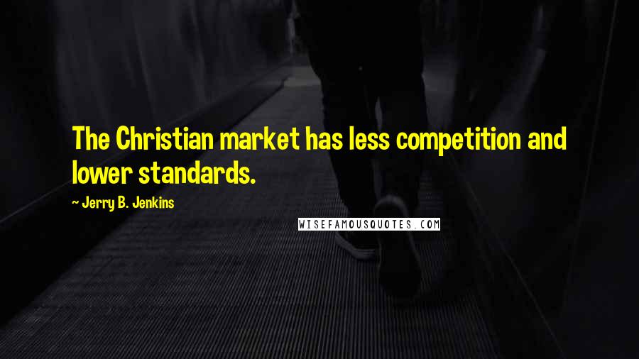 Jerry B. Jenkins Quotes: The Christian market has less competition and lower standards.