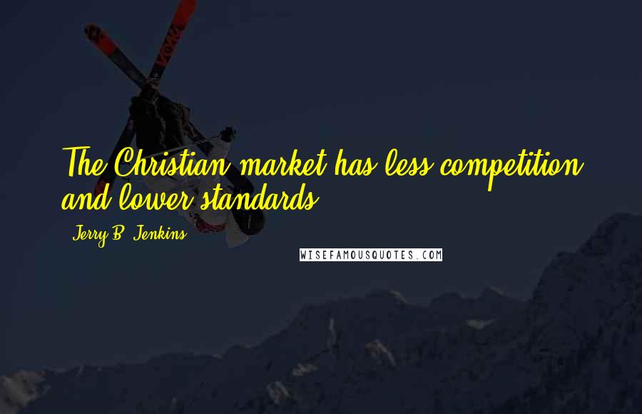 Jerry B. Jenkins Quotes: The Christian market has less competition and lower standards.