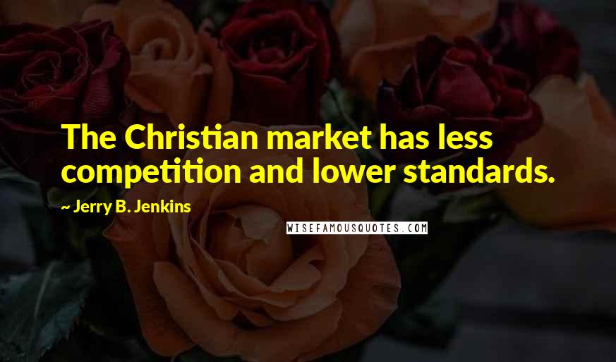 Jerry B. Jenkins Quotes: The Christian market has less competition and lower standards.