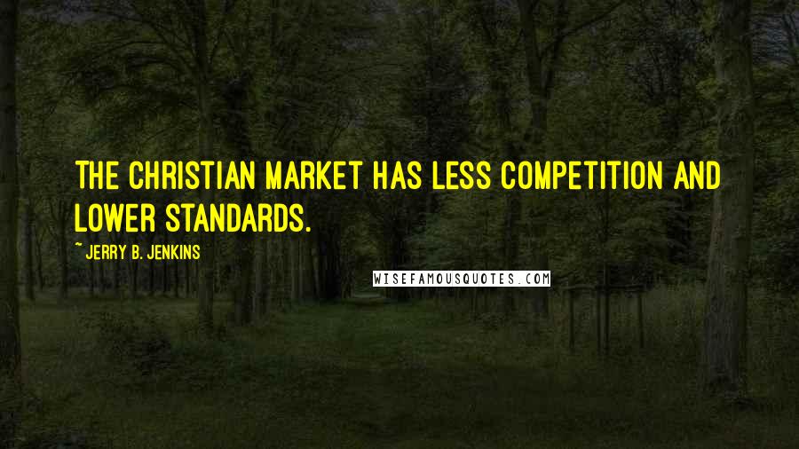 Jerry B. Jenkins Quotes: The Christian market has less competition and lower standards.