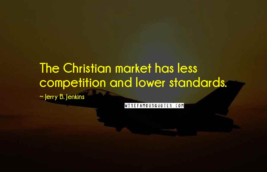 Jerry B. Jenkins Quotes: The Christian market has less competition and lower standards.