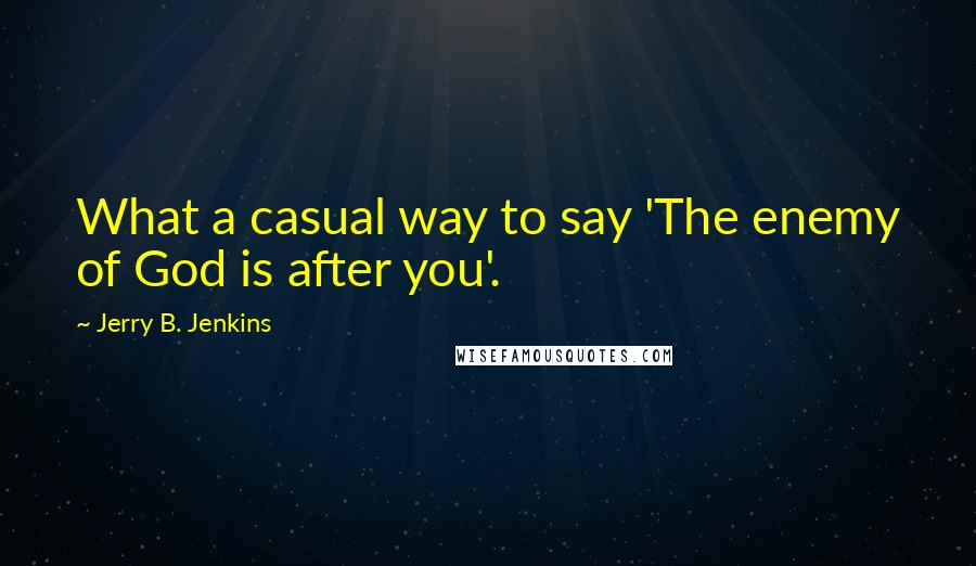 Jerry B. Jenkins Quotes: What a casual way to say 'The enemy of God is after you'.