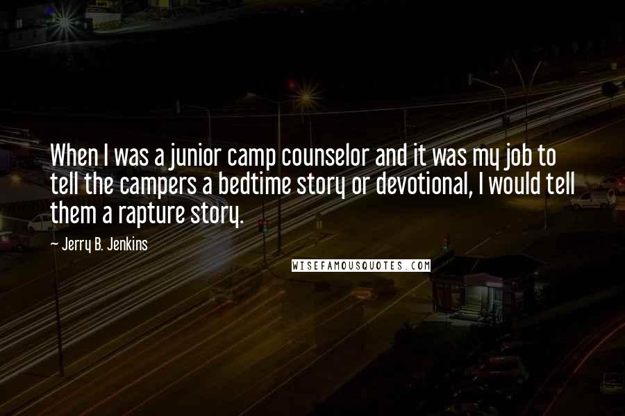 Jerry B. Jenkins Quotes: When I was a junior camp counselor and it was my job to tell the campers a bedtime story or devotional, I would tell them a rapture story.