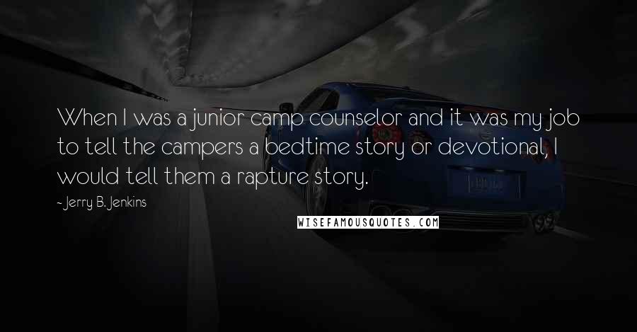 Jerry B. Jenkins Quotes: When I was a junior camp counselor and it was my job to tell the campers a bedtime story or devotional, I would tell them a rapture story.