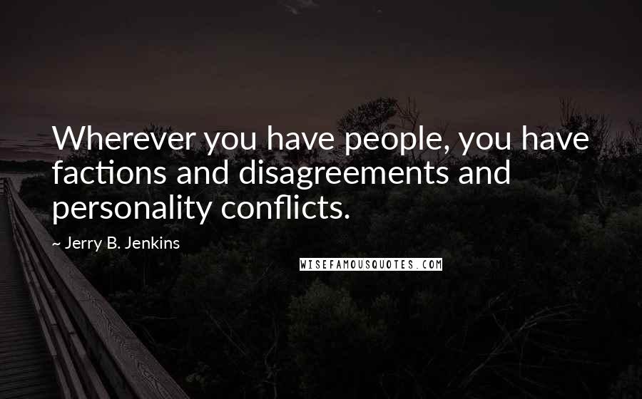 Jerry B. Jenkins Quotes: Wherever you have people, you have factions and disagreements and personality conflicts.