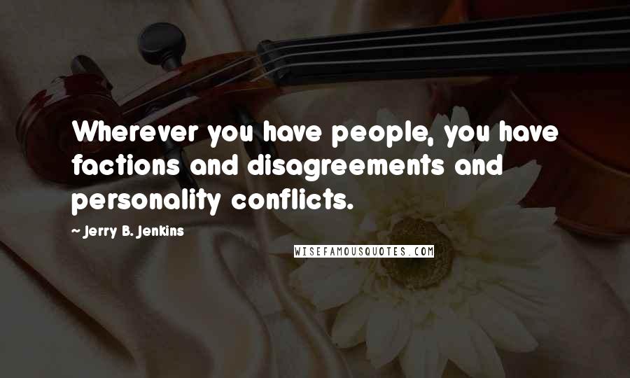 Jerry B. Jenkins Quotes: Wherever you have people, you have factions and disagreements and personality conflicts.