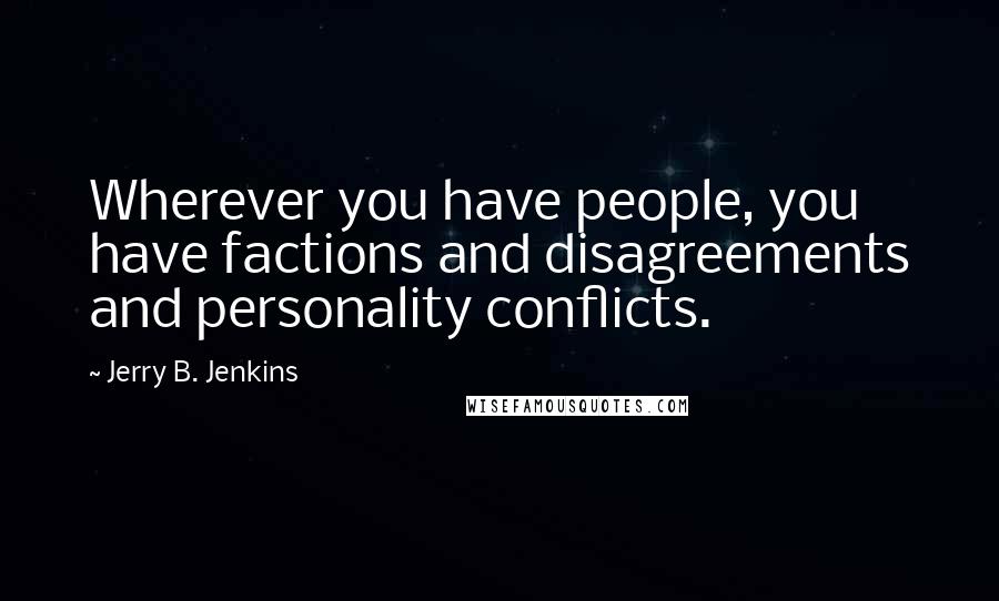Jerry B. Jenkins Quotes: Wherever you have people, you have factions and disagreements and personality conflicts.