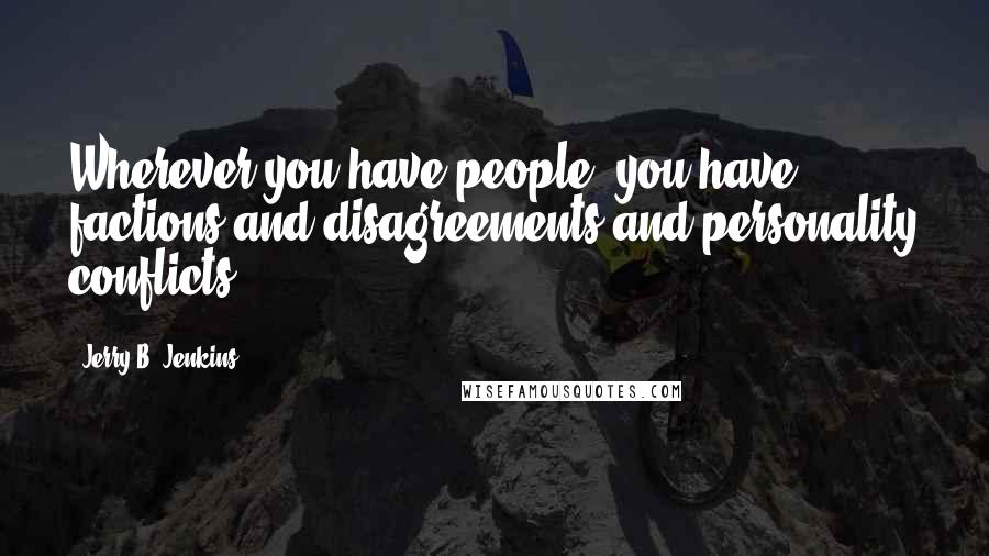 Jerry B. Jenkins Quotes: Wherever you have people, you have factions and disagreements and personality conflicts.