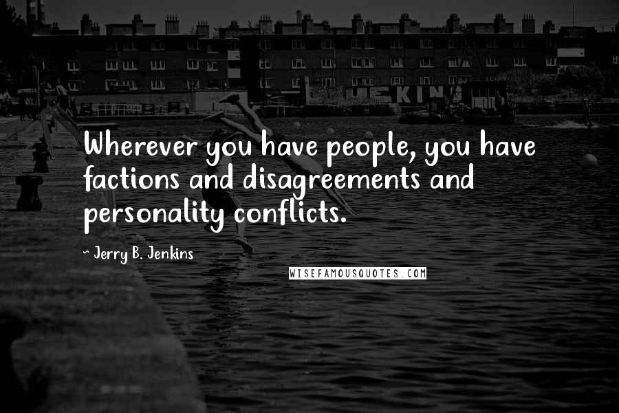 Jerry B. Jenkins Quotes: Wherever you have people, you have factions and disagreements and personality conflicts.