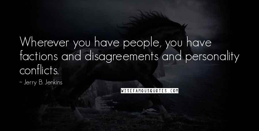 Jerry B. Jenkins Quotes: Wherever you have people, you have factions and disagreements and personality conflicts.