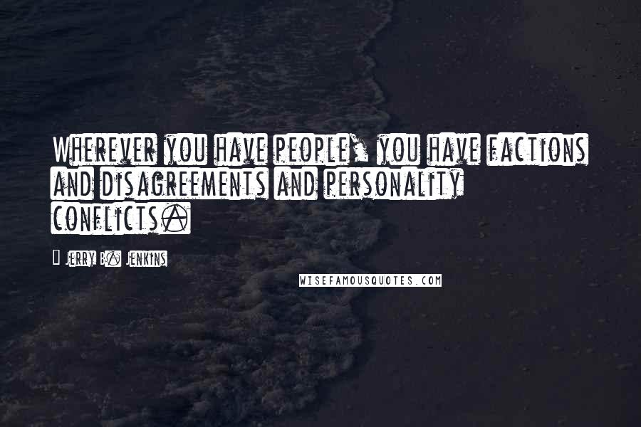 Jerry B. Jenkins Quotes: Wherever you have people, you have factions and disagreements and personality conflicts.