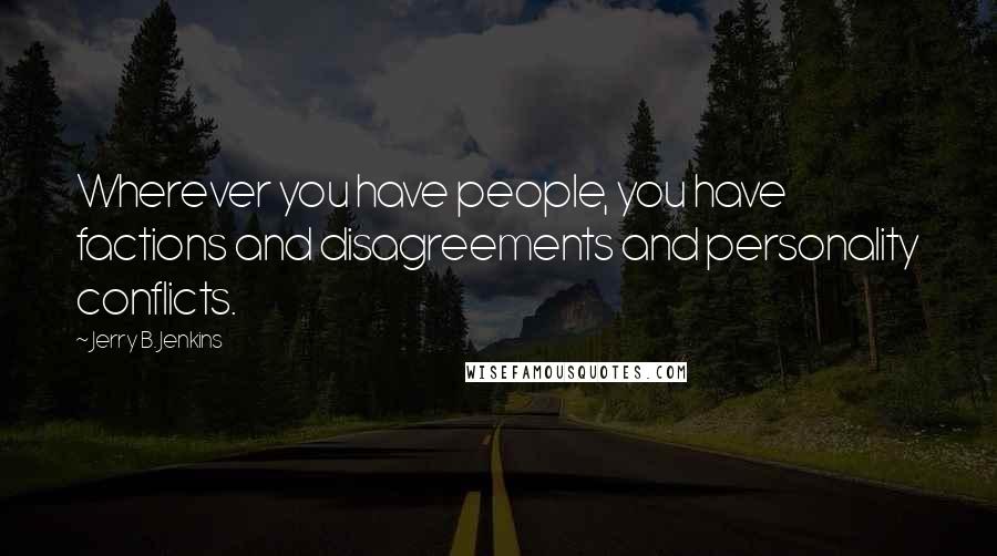 Jerry B. Jenkins Quotes: Wherever you have people, you have factions and disagreements and personality conflicts.