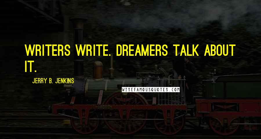 Jerry B. Jenkins Quotes: Writers write. Dreamers talk about it.