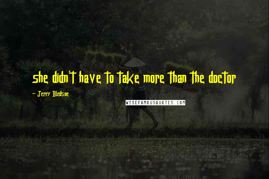 Jerry Bledsoe Quotes: she didn't have to take more than the doctor