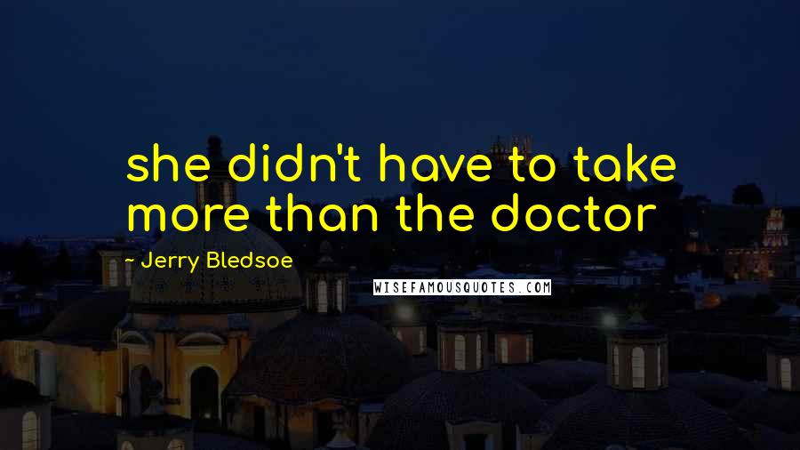 Jerry Bledsoe Quotes: she didn't have to take more than the doctor