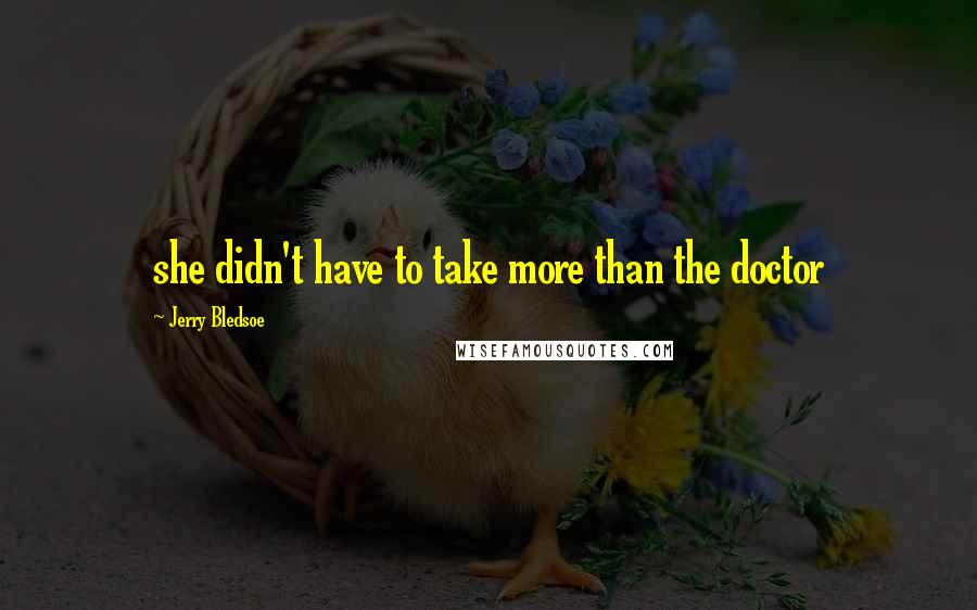 Jerry Bledsoe Quotes: she didn't have to take more than the doctor