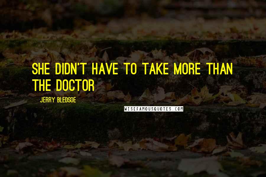 Jerry Bledsoe Quotes: she didn't have to take more than the doctor