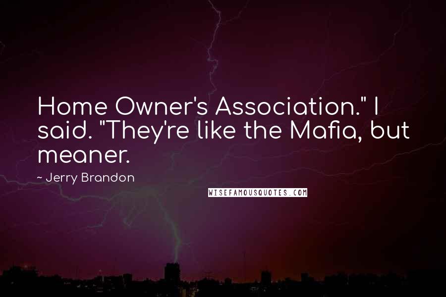 Jerry Brandon Quotes: Home Owner's Association." I said. "They're like the Mafia, but meaner.