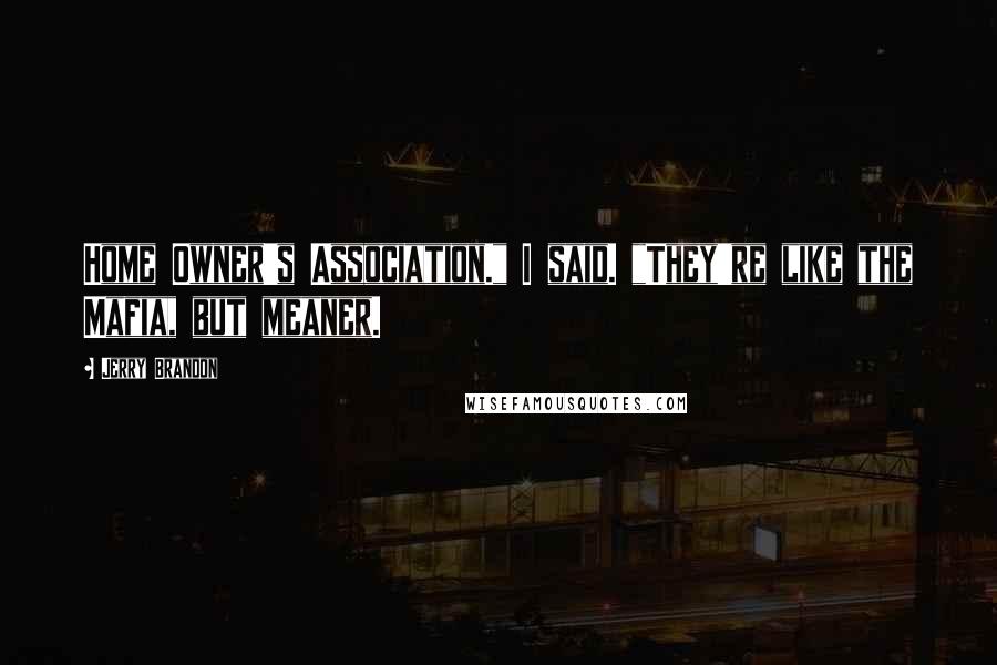 Jerry Brandon Quotes: Home Owner's Association." I said. "They're like the Mafia, but meaner.