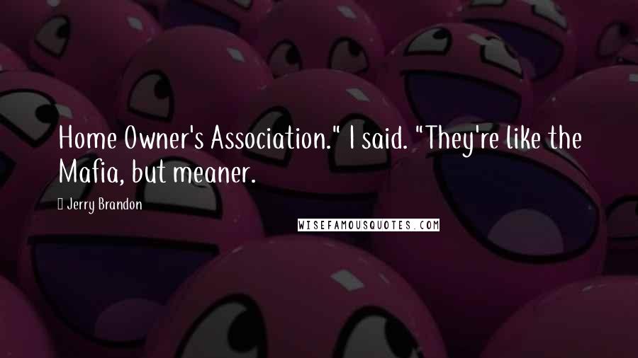 Jerry Brandon Quotes: Home Owner's Association." I said. "They're like the Mafia, but meaner.