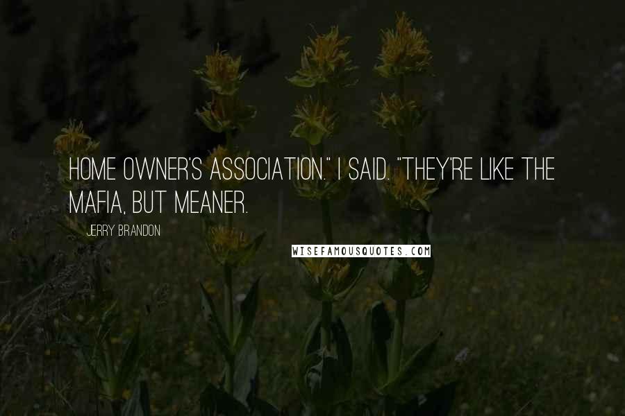 Jerry Brandon Quotes: Home Owner's Association." I said. "They're like the Mafia, but meaner.