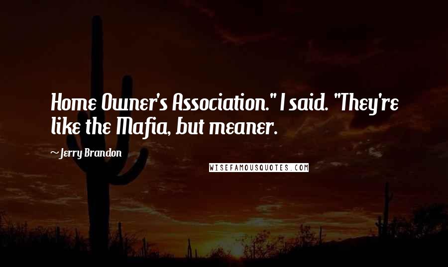 Jerry Brandon Quotes: Home Owner's Association." I said. "They're like the Mafia, but meaner.