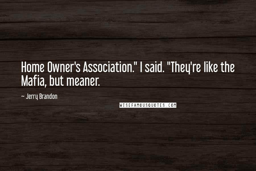 Jerry Brandon Quotes: Home Owner's Association." I said. "They're like the Mafia, but meaner.