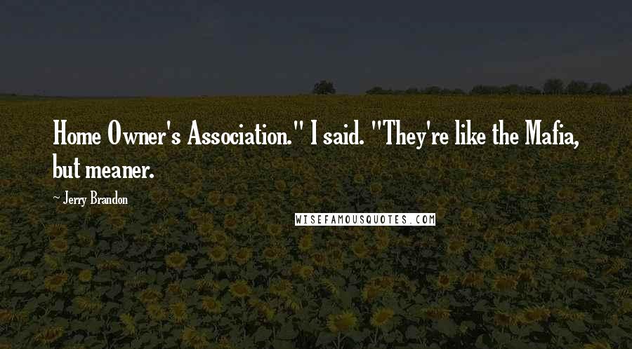 Jerry Brandon Quotes: Home Owner's Association." I said. "They're like the Mafia, but meaner.