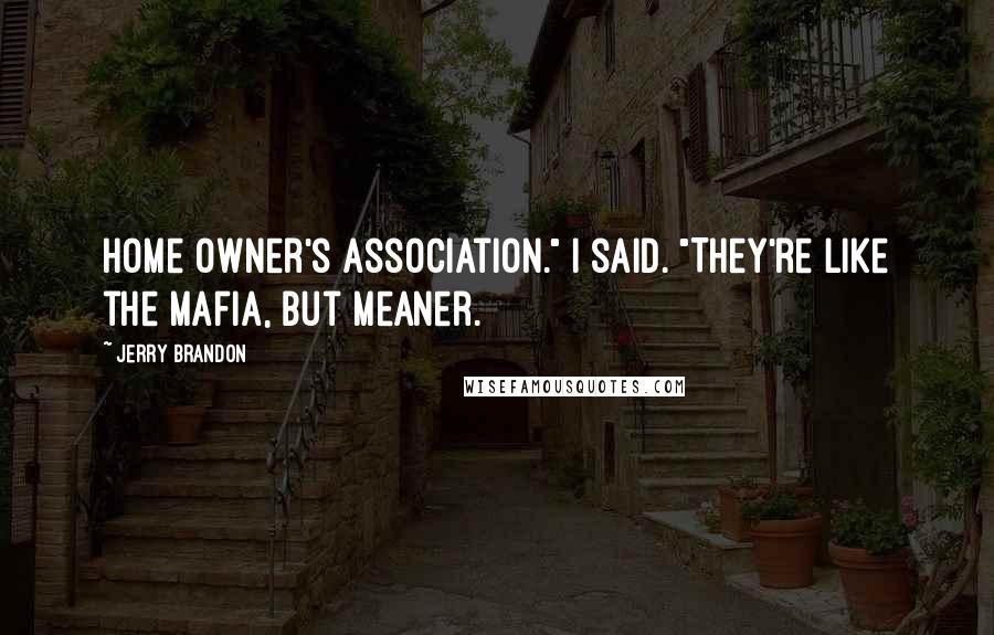 Jerry Brandon Quotes: Home Owner's Association." I said. "They're like the Mafia, but meaner.