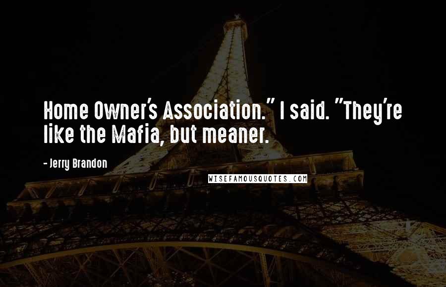 Jerry Brandon Quotes: Home Owner's Association." I said. "They're like the Mafia, but meaner.