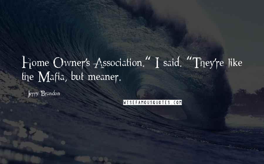 Jerry Brandon Quotes: Home Owner's Association." I said. "They're like the Mafia, but meaner.