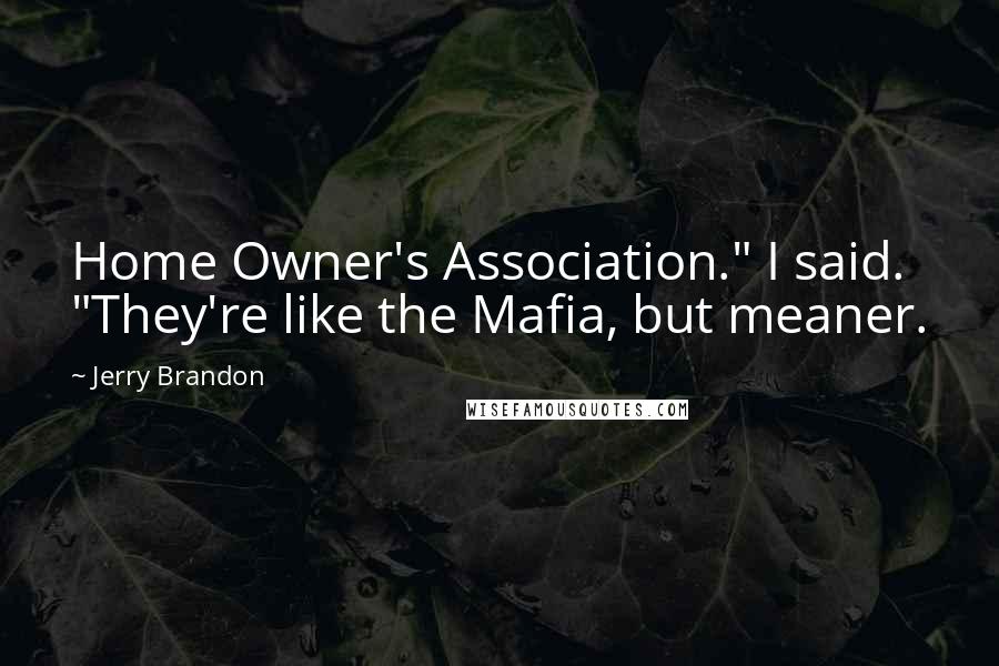 Jerry Brandon Quotes: Home Owner's Association." I said. "They're like the Mafia, but meaner.