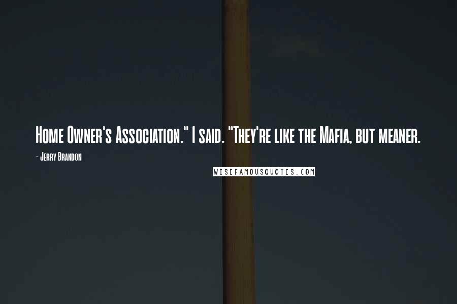 Jerry Brandon Quotes: Home Owner's Association." I said. "They're like the Mafia, but meaner.