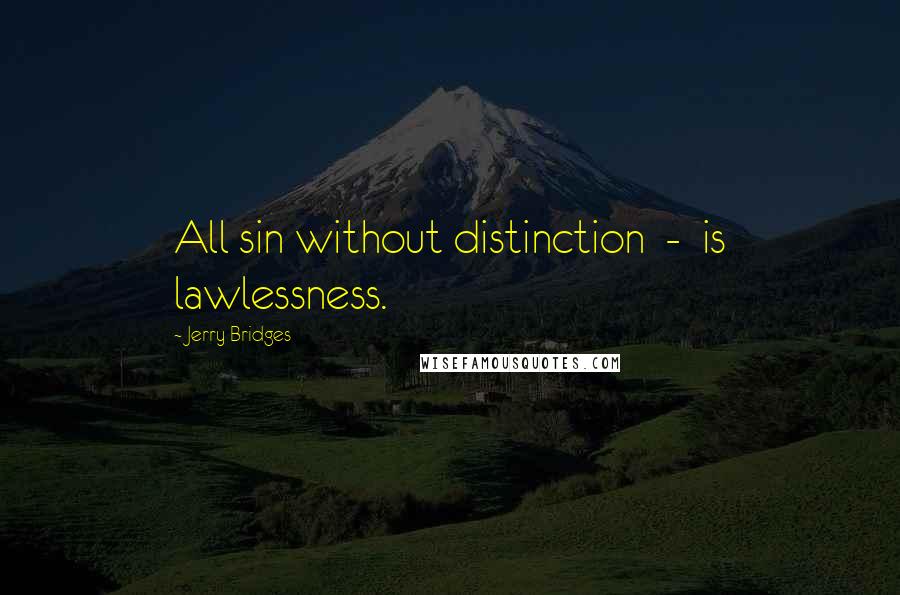 Jerry Bridges Quotes: All sin without distinction  -  is lawlessness.